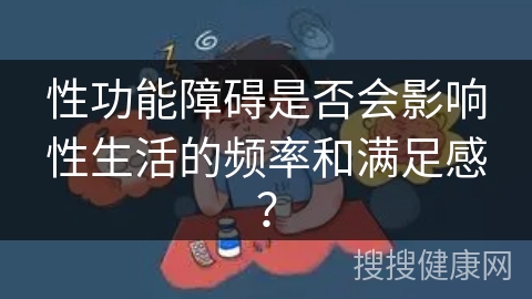 性功能障碍是否会影响性生活的频率和满足感？