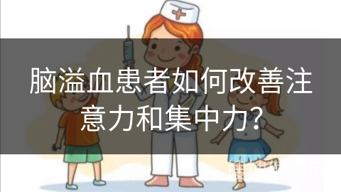 脑溢血患者如何改善注意力和集中力？