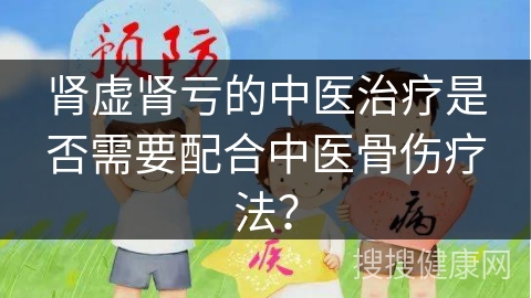 肾虚肾亏的中医治疗是否需要配合中医骨伤疗法？