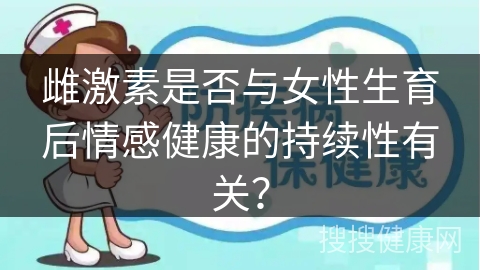 雌激素是否与女性生育后情感健康的持续性有关？