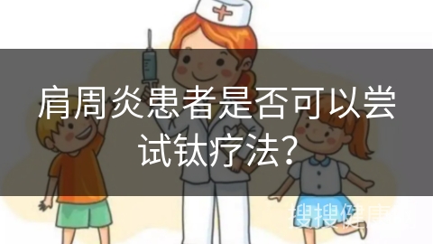 肩周炎患者是否可以尝试钛疗法？