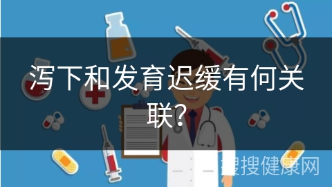 泻下和发育迟缓有何关联？