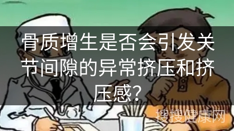 骨质增生是否会引发关节间隙的异常挤压和挤压感？