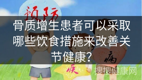 骨质增生患者可以采取哪些饮食措施来改善关节健康？