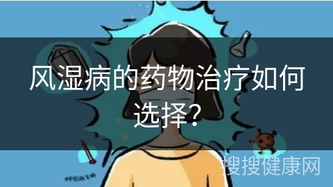 风湿病的药物治疗如何选择？