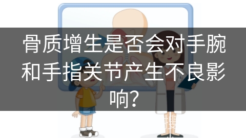 骨质增生是否会对手腕和手指关节产生不良影响？