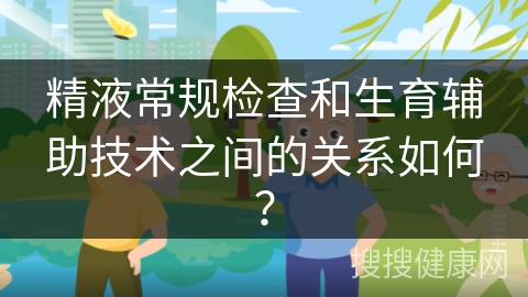 精液常规检查和生育辅助技术之间的关系如何？