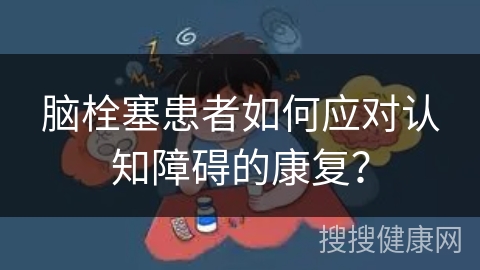 脑栓塞患者如何应对认知障碍的康复？