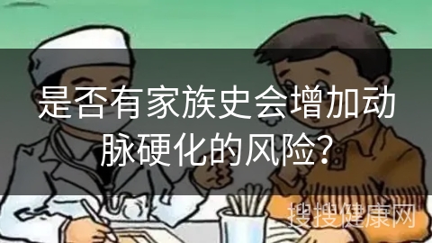 是否有家族史会增加动脉硬化的风险？