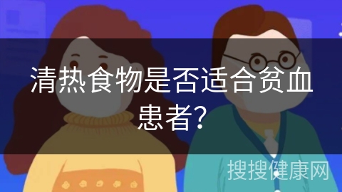 清热食物是否适合贫血患者？