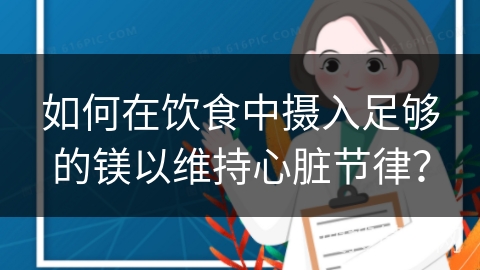 如何在饮食中摄入足够的镁以维持心脏节律？