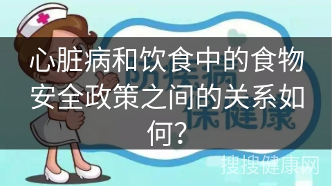 心脏病和饮食中的食物安全政策之间的关系如何？