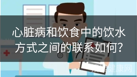 心脏病和饮食中的饮水方式之间的联系如何？