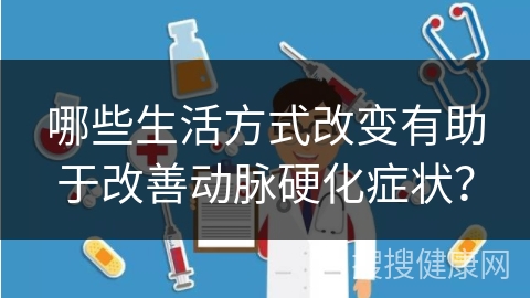 哪些生活方式改变有助于改善动脉硬化症状？