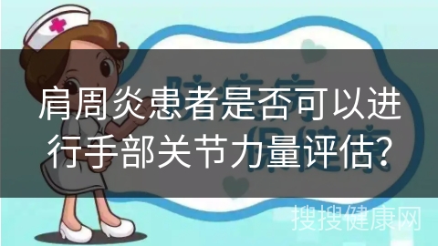 肩周炎患者是否可以进行手部关节力量评估？