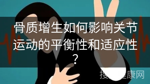 骨质增生如何影响关节运动的平衡性和适应性？