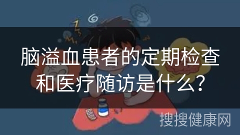 脑溢血患者的定期检查和医疗随访是什么？