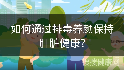 如何通过排毒养颜保持肝脏健康？