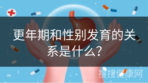 更年期和性别发育的关系是什么？