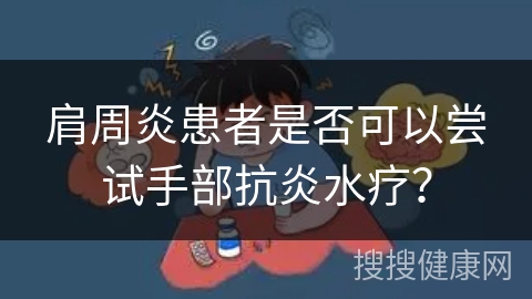 肩周炎患者是否可以尝试手部抗炎水疗？