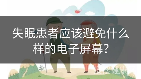 失眠患者应该避免什么样的电子屏幕？