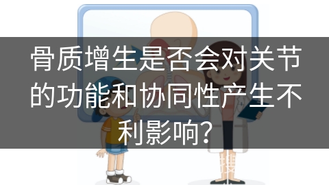 骨质增生是否会对关节的功能和协同性产生不利影响？