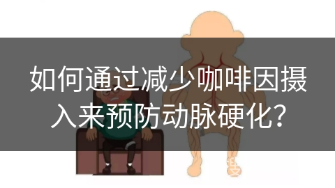 如何通过减少咖啡因摄入来预防动脉硬化？