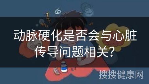 动脉硬化是否会与心脏传导问题相关？