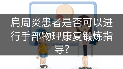 肩周炎患者是否可以进行手部物理康复锻炼指导？