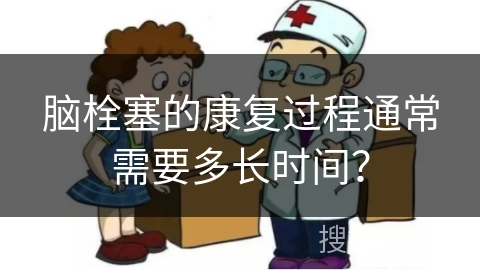 脑栓塞的康复过程通常需要多长时间？