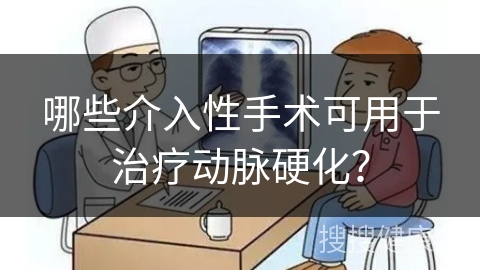 哪些介入性手术可用于治疗动脉硬化？