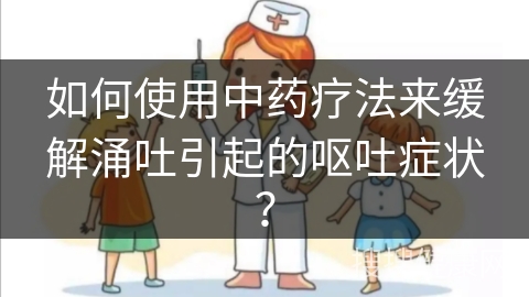 如何使用中药疗法来缓解涌吐引起的呕吐症状？