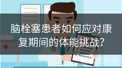 脑栓塞患者如何应对康复期间的体能挑战？