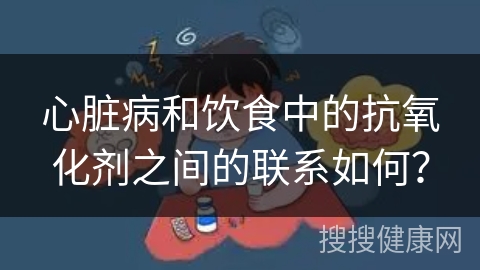 心脏病和饮食中的抗氧化剂之间的联系如何？