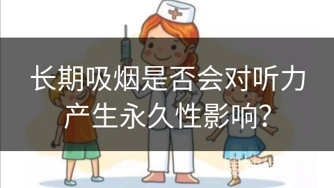 长期吸烟是否会对听力产生永久性影响？