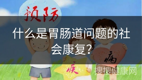 什么是胃肠道问题的社会康复？