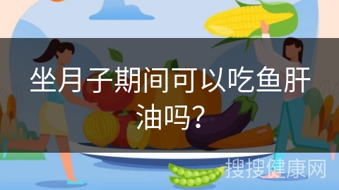 坐月子期间可以吃鱼肝油吗？