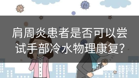 肩周炎患者是否可以尝试手部冷水物理康复？