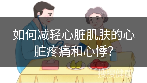 如何减轻心脏肌肤的心脏疼痛和心悸？