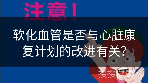 软化血管是否与心脏康复计划的改进有关？