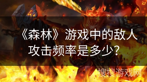 《森林》游戏中的敌人攻击频率是多少？