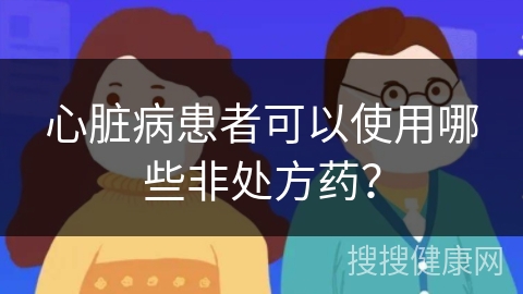 心脏病患者可以使用哪些非处方药？