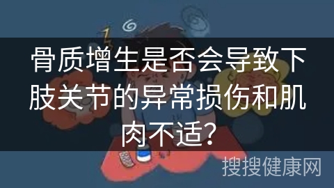 骨质增生是否会导致下肢关节的异常损伤和肌肉不适？