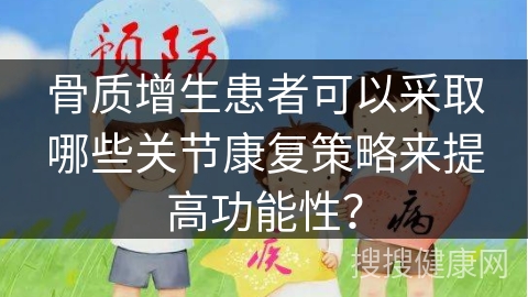 骨质增生患者可以采取哪些关节康复策略来提高功能性？