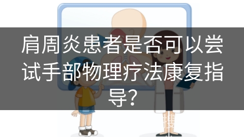 肩周炎患者是否可以尝试手部物理疗法康复指导？