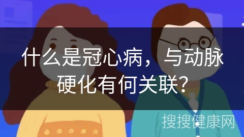 什么是冠心病，与动脉硬化有何关联？