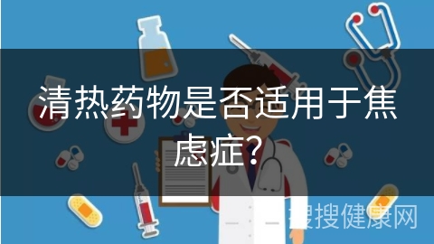 清热药物是否适用于焦虑症？