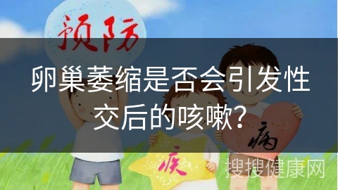 卵巢萎缩是否会引发性交后的咳嗽？