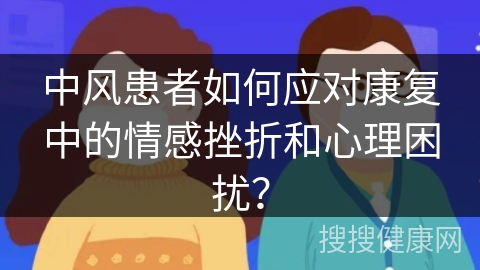 中风患者如何应对康复中的情感挫折和心理困扰？