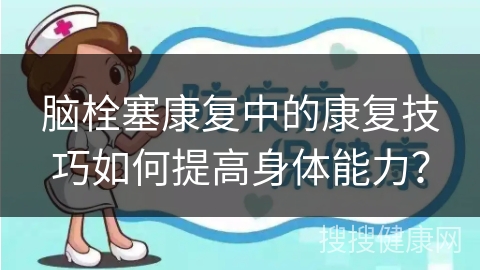 脑栓塞康复中的康复技巧如何提高身体能力？